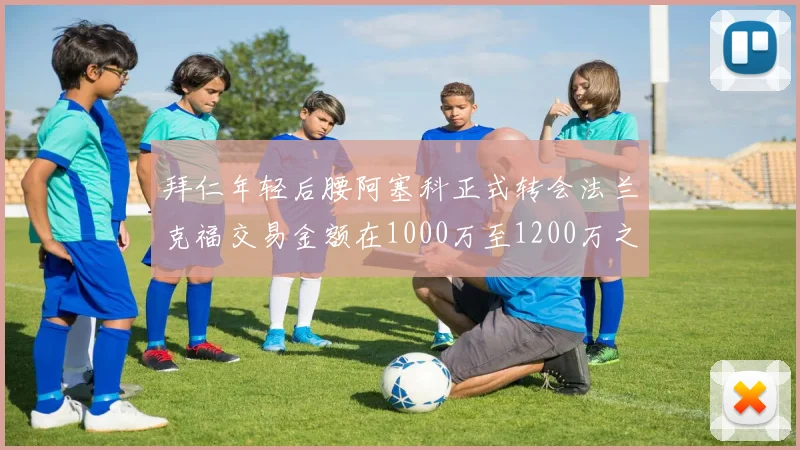 拜仁年轻后腰阿塞科正式转会法兰克福交易金额在1000万至1200万之间