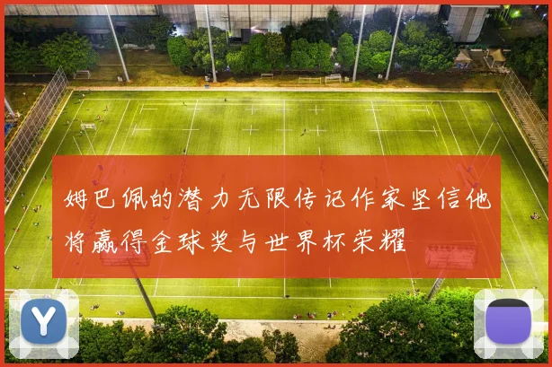 姆巴佩的潜力无限传记作家坚信他将赢得金球奖与世界杯荣耀