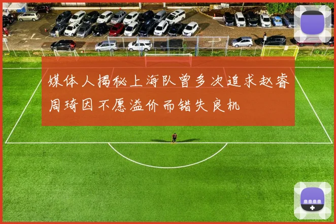 媒体人揭秘上海队曾多次追求赵睿周琦因不愿溢价而错失良机