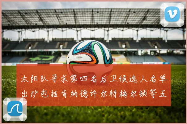 太阳队寻求第四名后卫候选人名单出炉包括肯纳德许尔特梅尔顿等五位球员