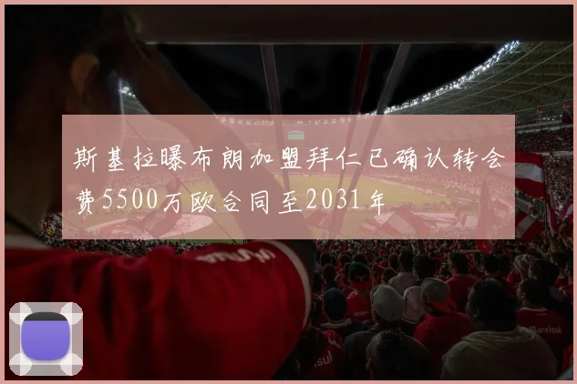 斯基拉曝布朗加盟拜仁已确认转会费5500万欧合同至2031年