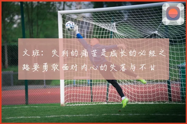 文班：失利的痛苦是成长的必经之路要勇敢面对内心的失落与不甘